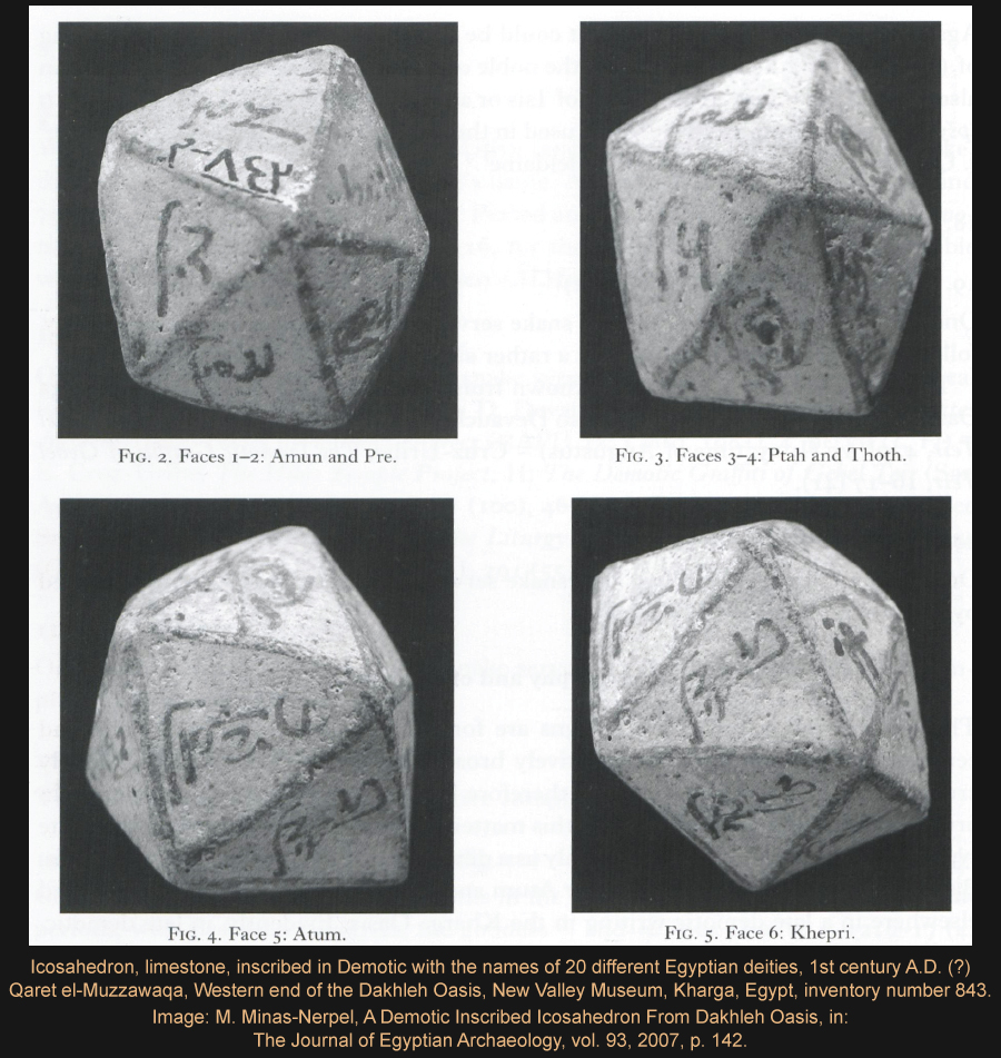 Icosahedron, limestone, inscribed in Demotic with the names of 20 different Egyptian deities, 1st century A.D. (?)Qaret el-Muzzawaqa, Western end of the Dakhleh Oasis, New Valley Museum, Kharga, Egypt, inventory number 843. Image: M. Minas-Nerpel, A Demotic Inscribed Icosahedron From Dakhleh Oasis, in: The Journal of Egyptian Archaeology, vol. 93, 2007, p. 142.